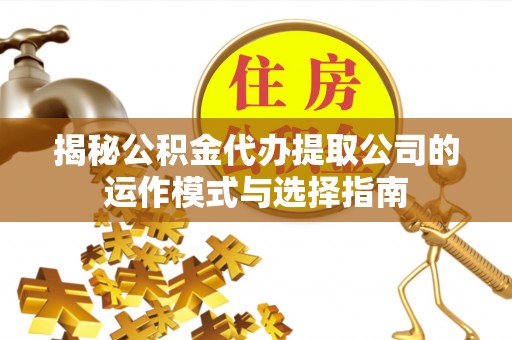 福州揭秘公积金代办提取公司的运作模式与选择指南