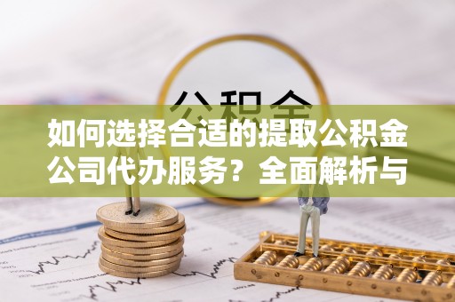 福州如何选择合适的提取公积金公司代办服务？全面解析与建议