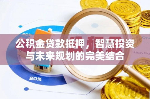 福州公积金贷款抵押，智慧投资与未来规划的完美结合