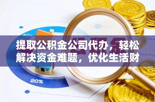 福州提取公积金公司代办，轻松解决资金难题，优化生活财务管理