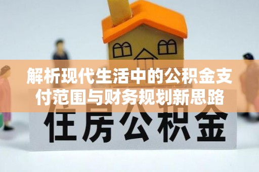 福州解析现代生活中的公积金支付范围与财务规划新思路