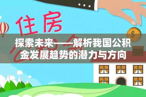 福州探索未来——解析我国公积金发展趋势的潜力与方向