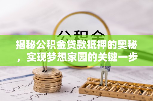 福州揭秘公积金贷款抵押的奥秘，实现梦想家园的关键一步