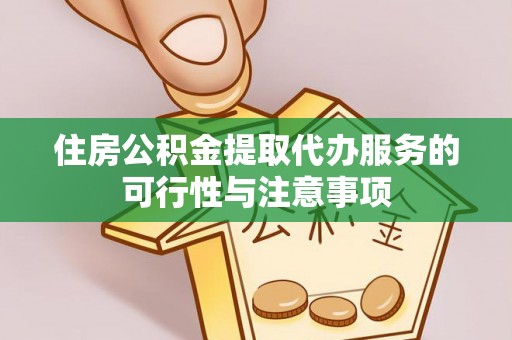 福州住房公积金提取代办服务的可行性与注意事项