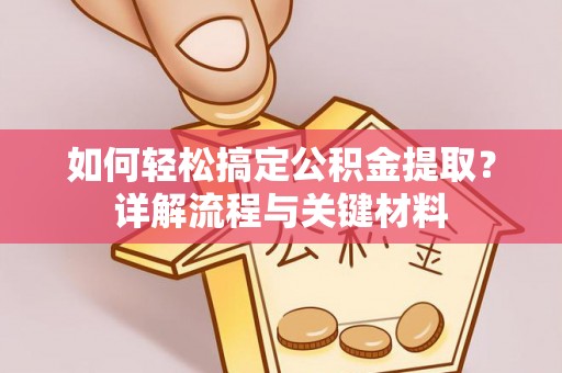 福州如何轻松搞定公积金提取？详解流程与关键材料