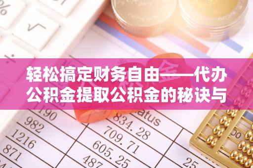 福州轻松搞定财务自由——代办公积金提取公积金的秘诀与技巧
