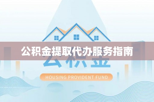福州公积金提取代办服务指南