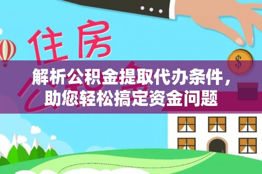 福州解析公积金提取代办条件，助您轻松搞定资金问题