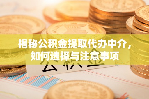 福州揭秘公积金提取代办中介，如何选择与注意事项