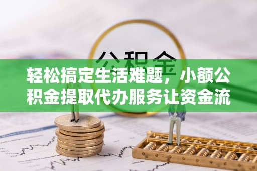 福州轻松搞定生活难题，小额公积金提取代办服务让资金流动更便捷