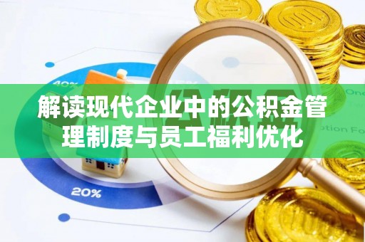 福州解读现代企业中的公积金管理制度与员工福利优化