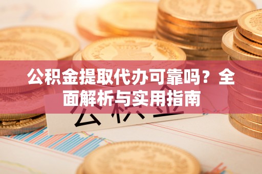 福州公积金提取代办可靠吗？全面解析与实用指南