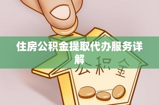 福州住房公积金提取代办服务详解