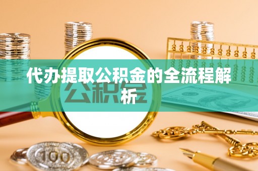 福州代办提取公积金的全流程解析