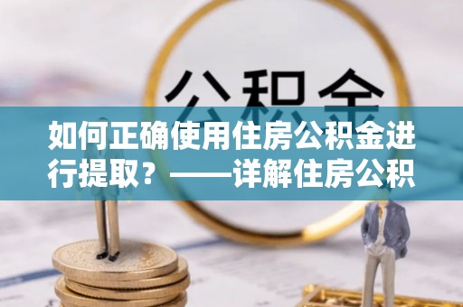 福州如何正确使用住房公积金进行提取？——详解住房公积金代办提取流程与注意事项