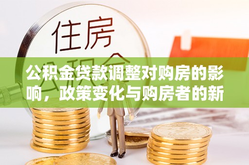 福州公积金贷款调整对购房的影响，政策变化与购房者的新选择