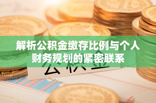 福州解析公积金缴存比例与个人财务规划的紧密联系