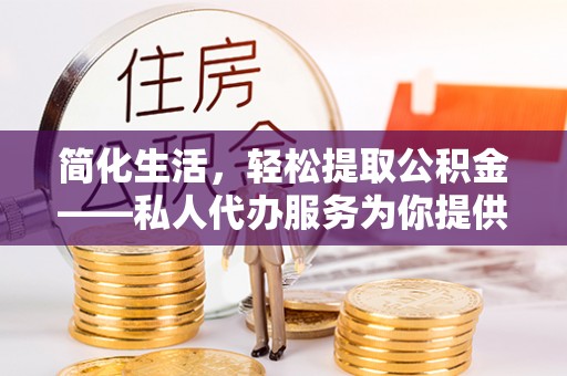 福州简化生活，轻松提取公积金——私人代办服务为你提供便利