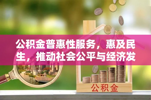 福州公积金普惠性服务，惠及民生，推动社会公平与经济发展的基石