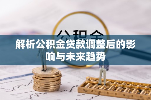 福州解析公积金贷款调整后的影响与未来趋势