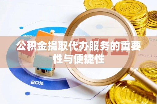 福州公积金提取代办服务的重要性与便捷性
