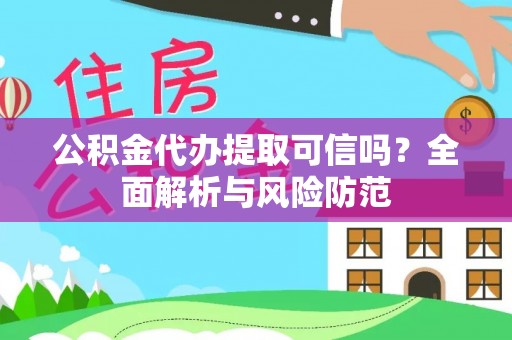 福州公积金代办提取可信吗？全面解析与风险防范