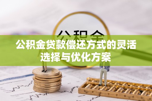 福州公积金贷款偿还方式的灵活选择与优化方案