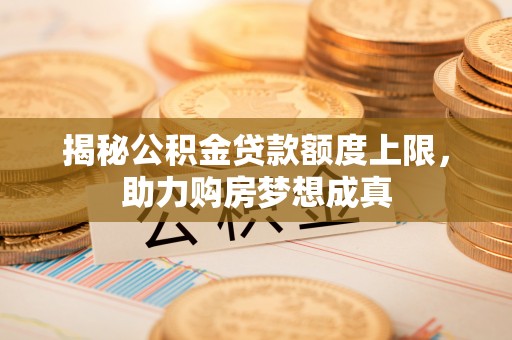 福州揭秘公积金贷款额度上限，助力购房梦想成真