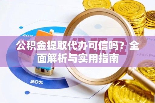 福州公积金提取代办可信吗？全面解析与实用指南