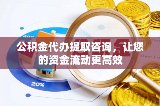 福州公积金代办提取咨询，让您的资金流动更高效