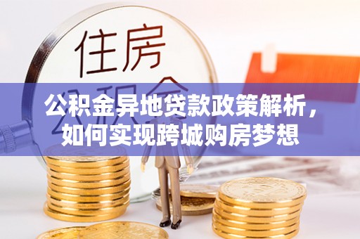 福州公积金异地贷款政策解析，如何实现跨城购房梦想