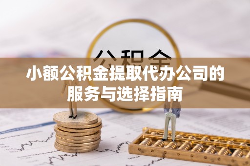 福州小额公积金提取代办公司的服务与选择指南