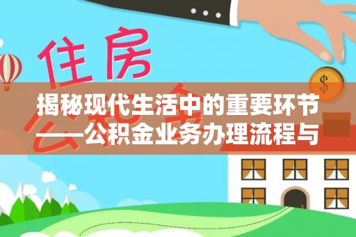 福州揭秘现代生活中的重要环节——公积金业务办理流程与实用技巧