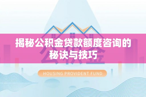 福州揭秘公积金贷款额度咨询的秘诀与技巧