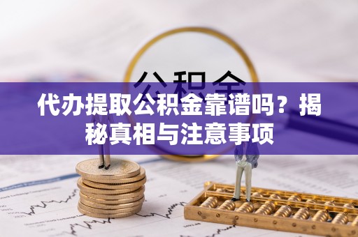 福州代办提取公积金靠谱吗？揭秘真相与注意事项