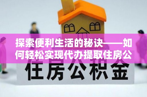 福州探索便利生活的秘诀——如何轻松实现代办提取住房公积金