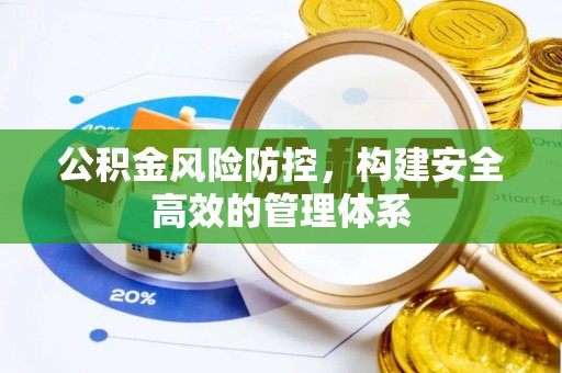 福州公积金风险防控，构建安全高效的管理体系
