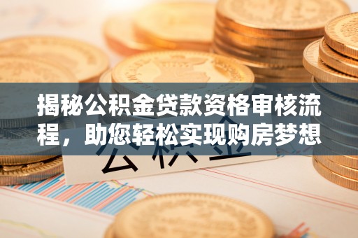 福州揭秘公积金贷款资格审核流程，助您轻松实现购房梦想
