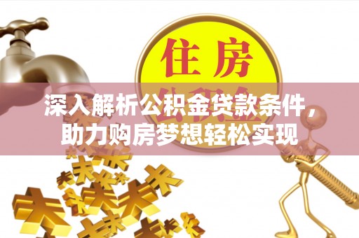 福州深入解析公积金贷款条件，助力购房梦想轻松实现