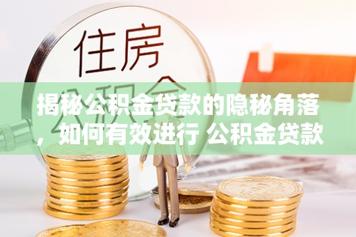 福州揭秘公积金贷款的隐秘角落，如何有效进行 公积金贷款风险防控