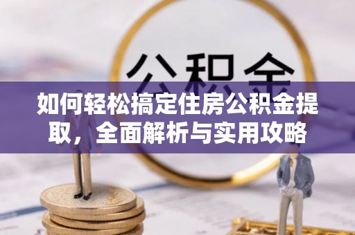 福州如何轻松搞定住房公积金提取，全面解析与实用攻略