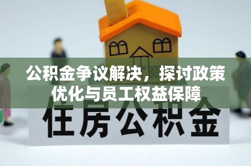 福州公积金争议解决，探讨政策优化与员工权益保障