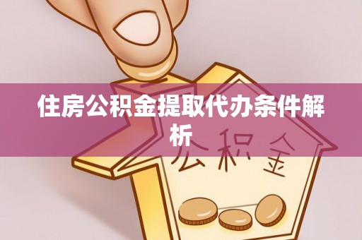 福州住房公积金提取代办条件解析