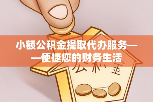 福州小额公积金提取代办服务——便捷您的财务生活