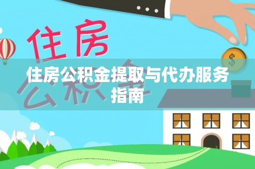 福州住房公积金提取与代办服务指南