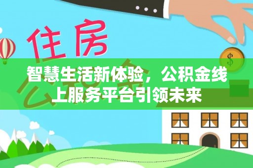 福州智慧生活新体验，公积金线上服务平台引领未来