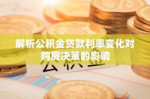 福州解析公积金贷款利率变化对购房决策的影响