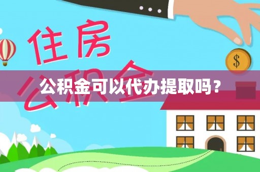 福州公积金可以代办提取吗？