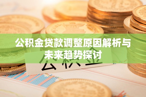 福州公积金贷款调整原因解析与未来趋势探讨