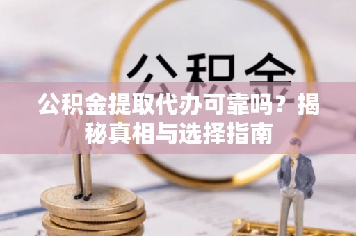 福州公积金提取代办可靠吗？揭秘真相与选择指南